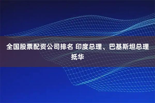 全国股票配资公司排名 印度总理、巴基斯坦总理抵华