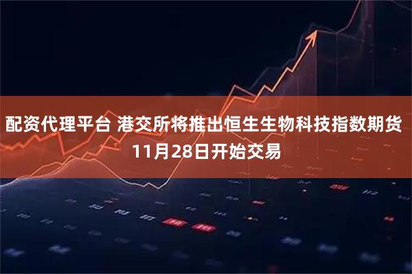 配资代理平台 港交所将推出恒生生物科技指数期货 11月28日开始交易