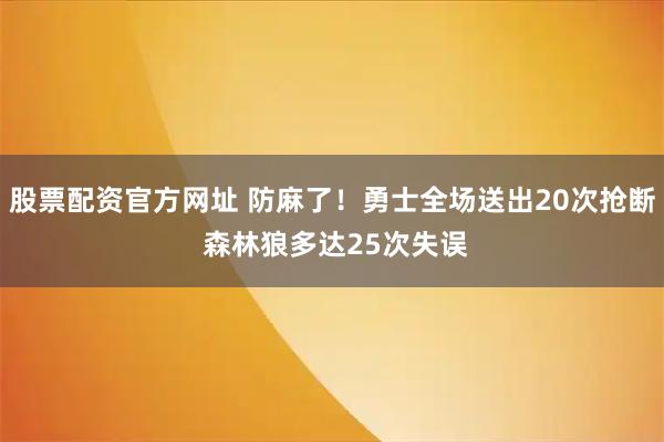 股票配资官方网址 防麻了！勇士全场送出20次抢断 森林狼多达25次失误