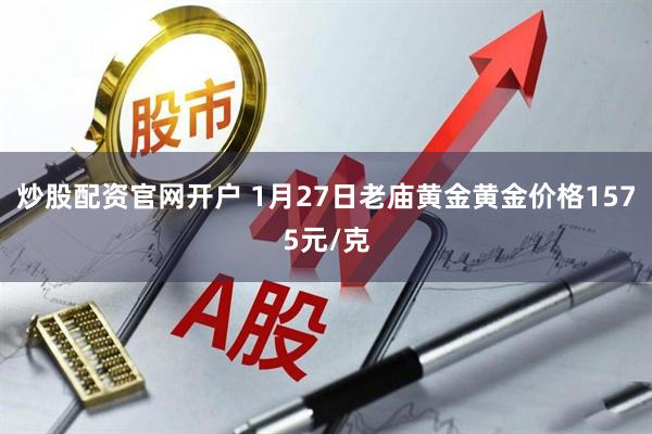 炒股配资官网开户 1月27日老庙黄金黄金价格1575元/克