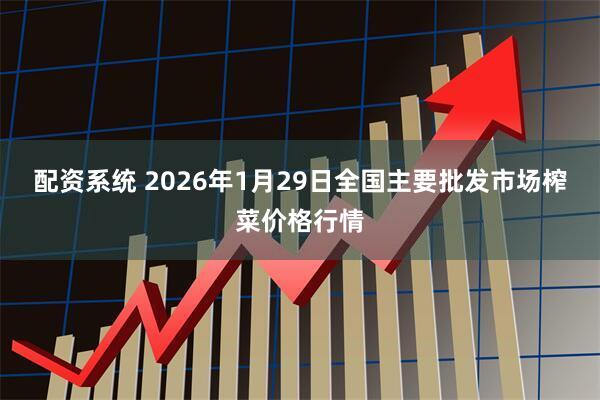 配资系统 2026年1月29日全国主要批发市场榨菜价格行情