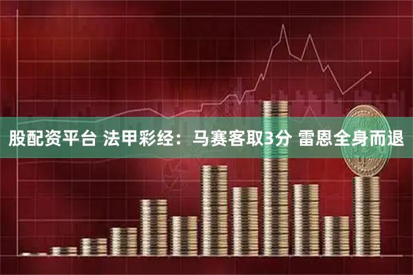 股配资平台 法甲彩经：马赛客取3分 雷恩全身而退