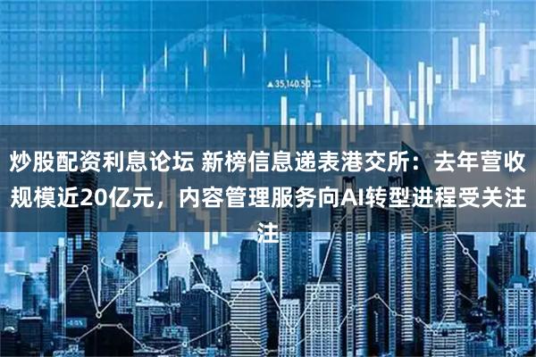 炒股配资利息论坛 新榜信息递表港交所：去年营收规模近20亿元，内容管理服务向AI转型进程受关注