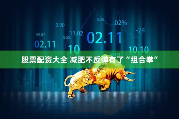股票配资大全 减肥不反弹有了“组合拳”