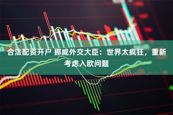合法配资开户 挪威外交大臣：世界太疯狂，重新考虑入欧问题