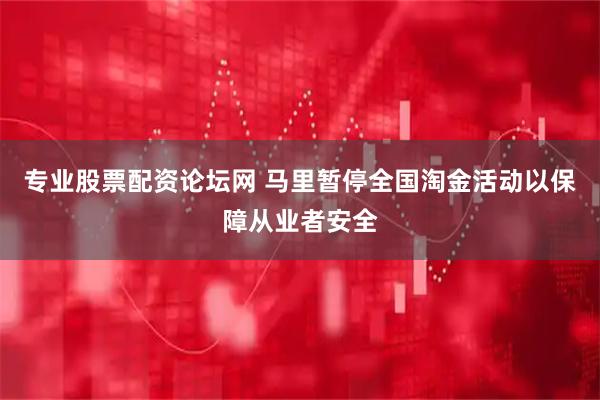 专业股票配资论坛网 马里暂停全国淘金活动以保障从业者安全