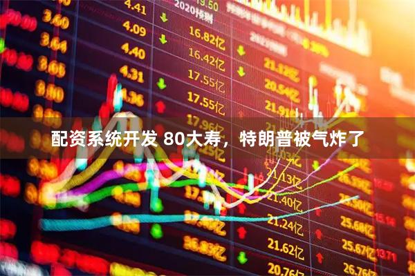 配资系统开发 80大寿，特朗普被气炸了