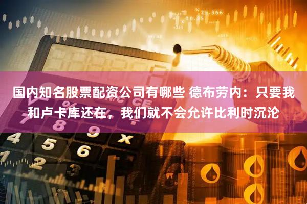 国内知名股票配资公司有哪些 德布劳内：只要我和卢卡库还在，我们就不会允许比利时沉沦